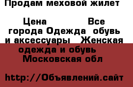 Продам меховой жилет › Цена ­ 14 500 - Все города Одежда, обувь и аксессуары » Женская одежда и обувь   . Московская обл.